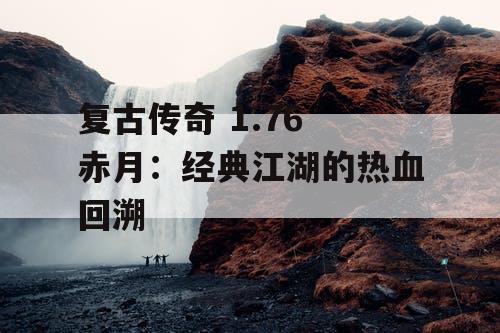 复古传奇 1.76 赤月：经典江湖的热血回溯