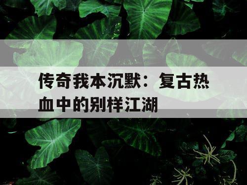 传奇我本沉默:复古热血中的别样江湖 传奇我本沉默:复古热血中的别样江湖