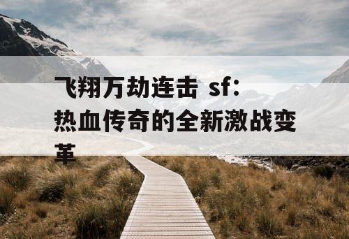 飞翔万劫连击 sf:热血传奇的全新激战变革 飞翔万劫连击 sf:热血传奇的全新激战变革