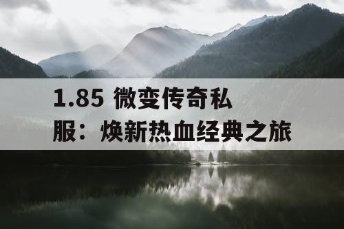 1.85 微变传奇私服：焕新热血经典之旅