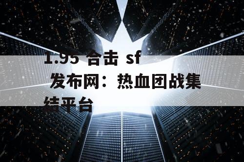 1.95 合击 sf 发布网：热血团战集结平台