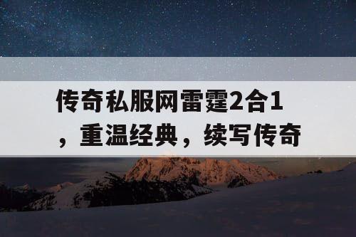 传奇私服网雷霆2合1,重温经典,续写传奇 传奇私服网雷霆2合1,重温经典,续写传奇