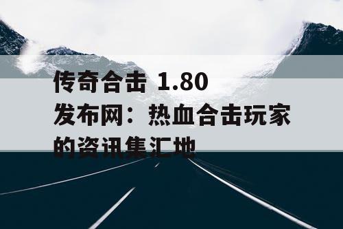 传奇合击 1.80 发布网:热血合击玩家的资讯集汇地 传奇合击 1.80 发布网:热血合击玩家的资讯集汇地
