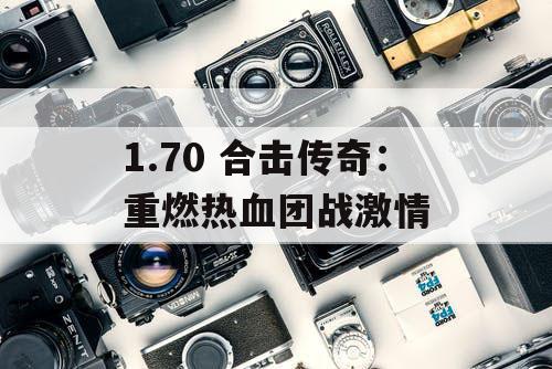 1.70 合击传奇:重燃热血团战激情 1.70 合击传奇:重燃热血团战激情