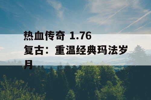 热血传奇 1.76 复古:重温经典玛法岁月 热血传奇 1.76 复古:重温经典玛法岁月