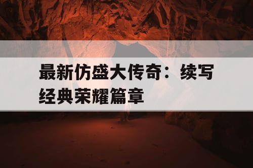 最新仿盛大传奇:续写经典荣耀篇章 最新仿盛大传奇:续写经典荣耀篇章