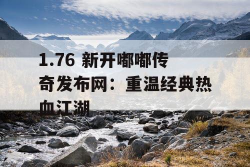 1.76 新开嘟嘟传奇发布网:重温经典热血江湖 1.76 新开嘟嘟传奇发布网:重温经典热血江湖