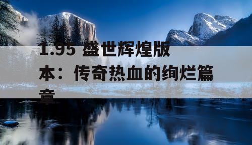 1.95 盛世辉煌版本：传奇热血的绚烂篇章