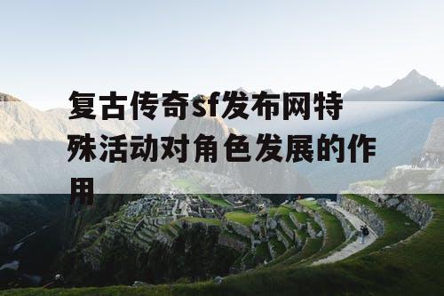 复古传奇sf发布网特殊活动对角色发展的作用