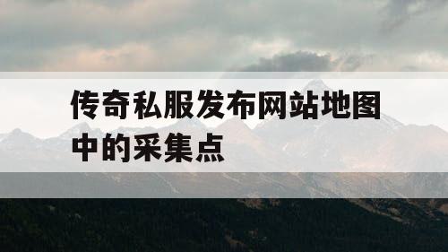 传奇私服发布网站地图中的采集点
