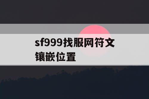 sf999找服网符文镶嵌位置 sf999找服网符文镶嵌位置