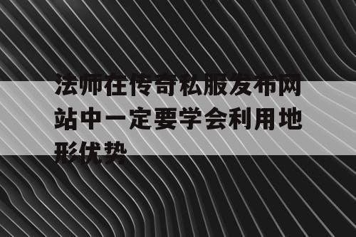 法师在传奇私服发布网站中一定要学会利用地形优势