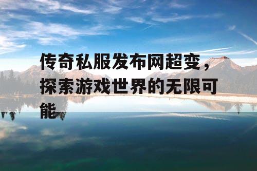 传奇私服发布网超变，探索游戏世界的无限可能