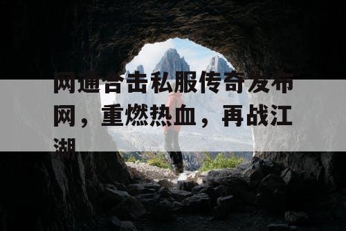 网通合击私服传奇发布网，重燃热血，再战江湖