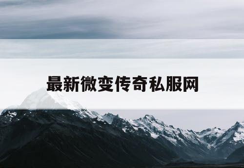 最新微变传奇私服网 最新微变传奇私服网