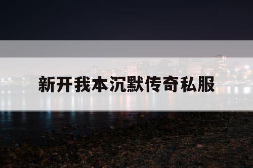 新开我本沉默传奇私服 新开我本沉默传奇私服