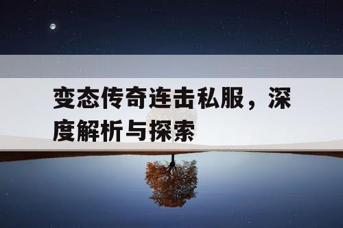 变态传奇连击私服,深度解析与探索 变态传奇连击私服,深度解析与探索