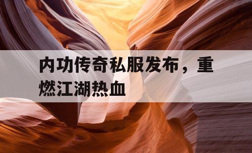 内功传奇私服发布，重燃江湖热血