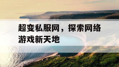 超变私服网，探索网络游戏新天地
