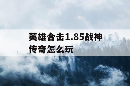 英雄合击1.85战神传奇怎么玩