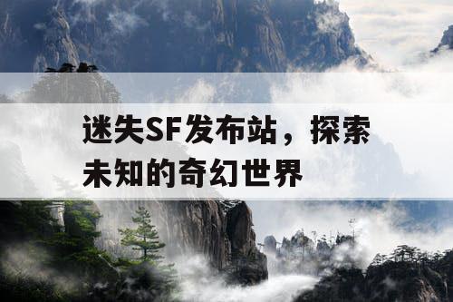 迷失SF发布站,探索未知的奇幻世界 迷失SF发布站,探索未知的奇幻世界