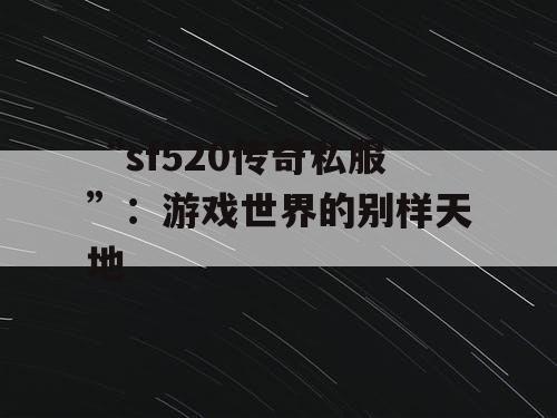 “sf520传奇私服”：游戏世界的别样天地