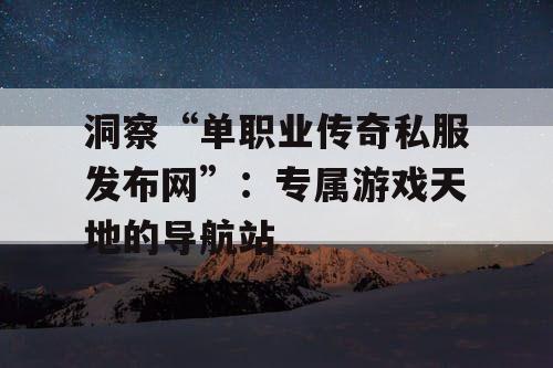 洞察“单职业传奇私服发布网”:专属游戏天地的导航站 洞察“单职业传奇私服发布网”:专属游戏天地的导航站
