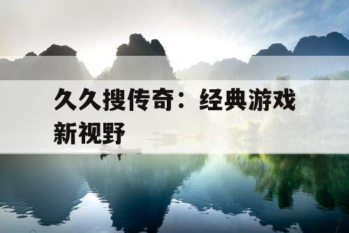 久久搜传奇：经典游戏新视野
