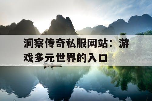 洞察传奇私服网站:游戏多元世界的入口 洞察传奇私服网站:游戏多元世界的入口