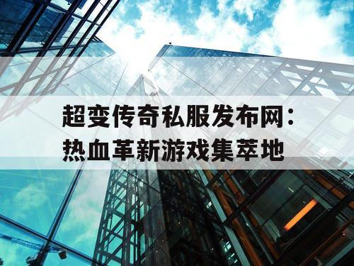 超变传奇私服发布网:热血革新游戏集萃地 超变传奇私服发布网:热血革新游戏集萃地