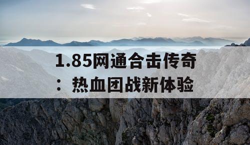 1.85网通合击传奇:热血团战新体验 1.85网通合击传奇:热血团战新体验