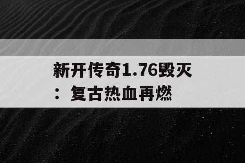 新开传奇1.76毁灭:复古热血再燃 新开传奇1.76毁灭:复古热血再燃