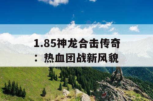 1.85神龙合击传奇:热血团战新风貌 1.85神龙合击传奇:热血团战新风貌