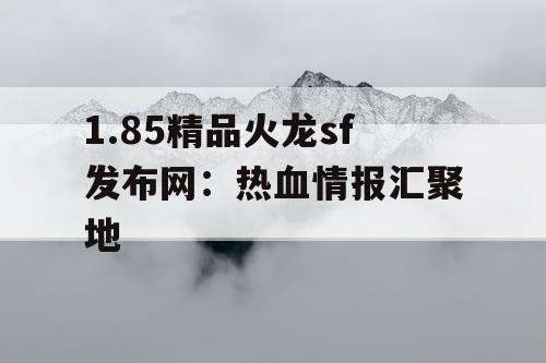 1.85精品火龙sf发布网：热血情报汇聚地