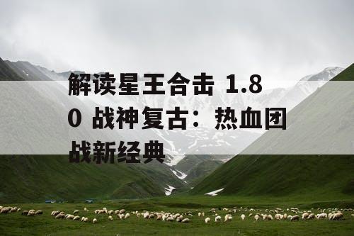 解读星王合击 1.80 战神复古：热血团战新经典