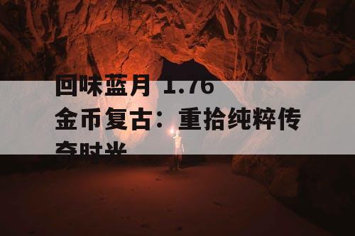 回味蓝月 1.76 金币复古:重拾纯粹传奇时光 回味蓝月 1.76 金币复古:重拾纯粹传奇时光