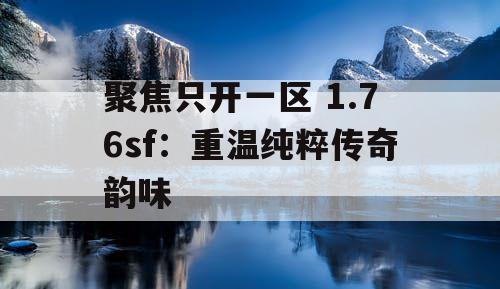 聚焦只开一区 1.76sf:重温纯粹传奇韵味 聚焦只开一区 1.76sf:重温纯粹传奇韵味