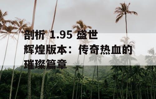 剖析 1.95 盛世辉煌版本：传奇热血的璀璨篇章
