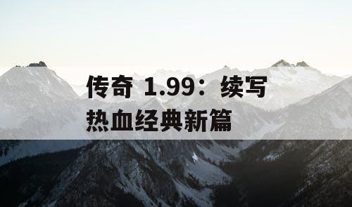 传奇 1.99：续写热血经典新篇