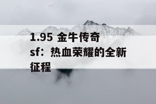 1.95 金牛传奇 sf:热血荣耀的全新征程 1.95 金牛传奇 sf:热血荣耀的全新征程