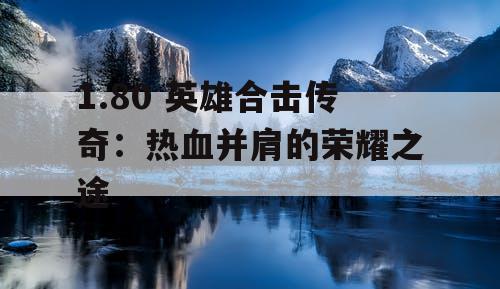 1.80 英雄合击传奇:热血并肩的荣耀之途 1.80 英雄合击传奇:热血并肩的荣耀之途