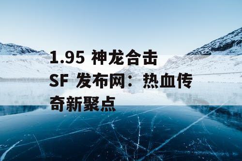 1.95 神龙合击 SF 发布网:热血传奇新聚点 1.95 神龙合击 SF 发布网:热血传奇新聚点