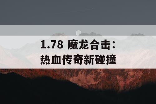 1.78 魔龙合击:热血传奇新碰撞 1.78 魔龙合击:热血传奇新碰撞