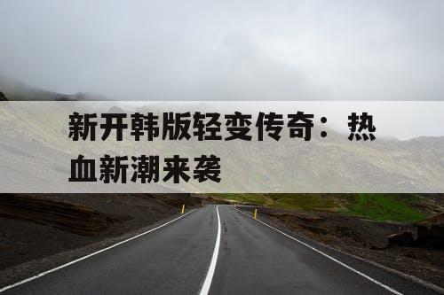 新开韩版轻变传奇：热血新潮来袭