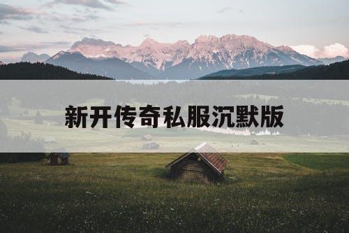 新开传奇私服沉默版 新开传奇私服沉默版