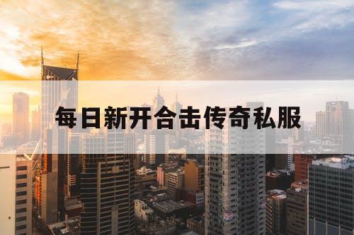 每日新开合击传奇私服