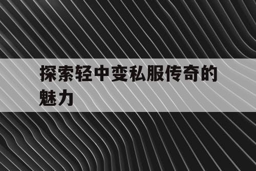 探索轻中变私服传奇的魅力