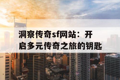 洞察传奇sf网站：开启多元传奇之旅的钥匙