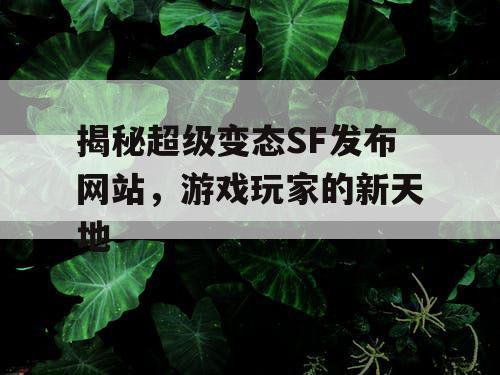 揭秘超级变态SF发布网站,游戏玩家的新天地 揭秘超级变态SF发布网站,游戏玩家的新天地