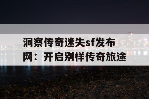 洞察传奇迷失sf发布网:开启别样传奇旅途 洞察传奇迷失sf发布网:开启别样传奇旅途